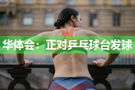 华体会：正对乒乓球台发球