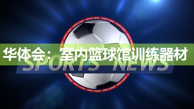 华体会：室内篮球馆训练器材