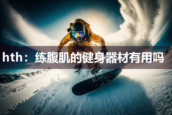 hth：练腹肌的健身器材有用吗