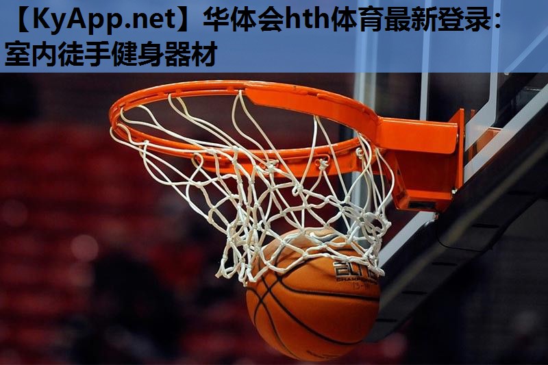 华体会hth体育最新登录：室内徒手健身器材
