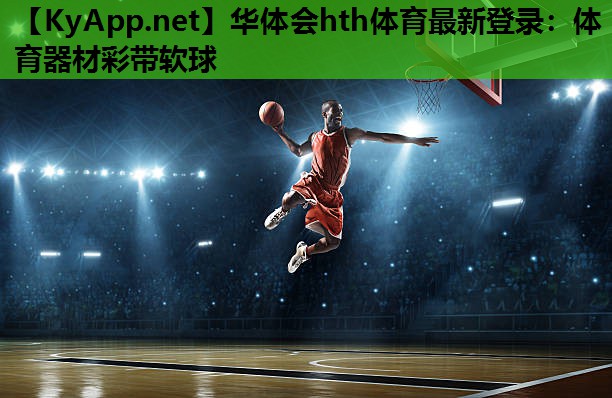 华体会hth体育最新登录：体育器材彩带软球