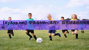 华体会hth·(体育)：羽毛球场地规格图示
