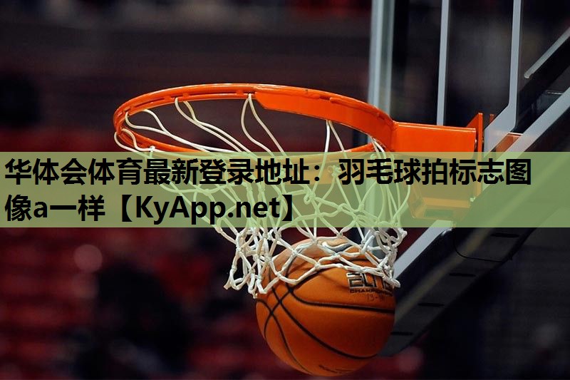 华体会体育最新登录地址：羽毛球拍标志图像a一样