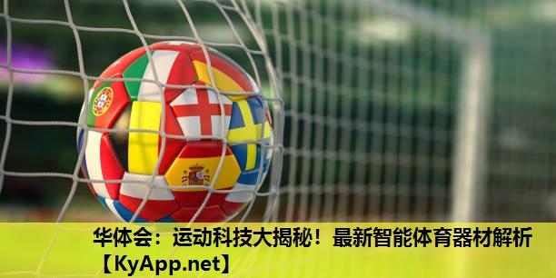 华体会：运动科技大揭秘！最新智能体育器材解析
