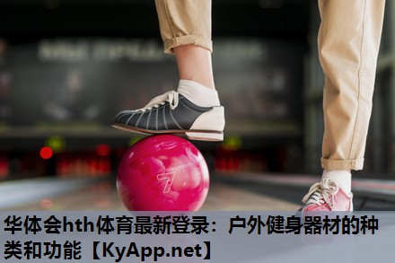 华体会hth体育最新登录：户外健身器材的种类和功能