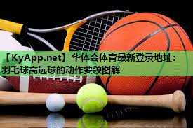 华体会体育最新登录地址：羽毛球高远球的动作要领图解