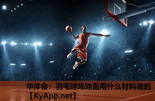 华体会：羽毛球场地面用什么材料做的