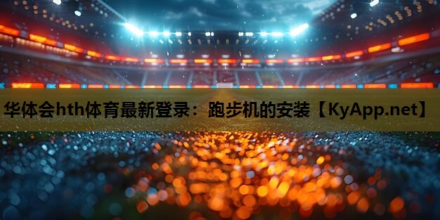 华体会hth体育最新登录：跑步机的安装