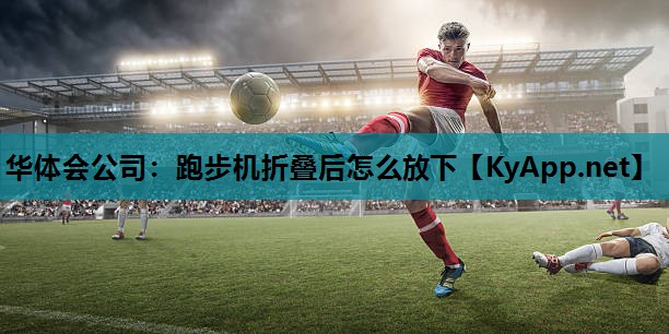 华体会公司：跑步机折叠后怎么放下