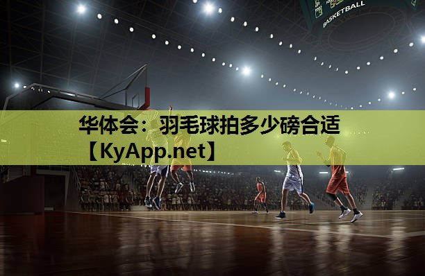 华体会：羽毛球拍多少磅合适