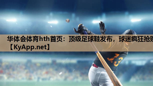 华体会体育hth首页：顶级足球鞋发布，球迷疯狂抢购