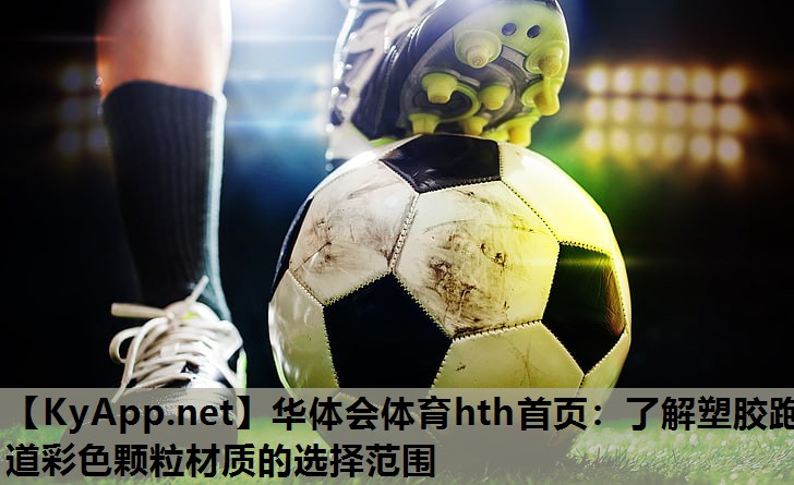 华体会体育hth首页：了解塑胶跑道彩色颗粒材质的选择范围