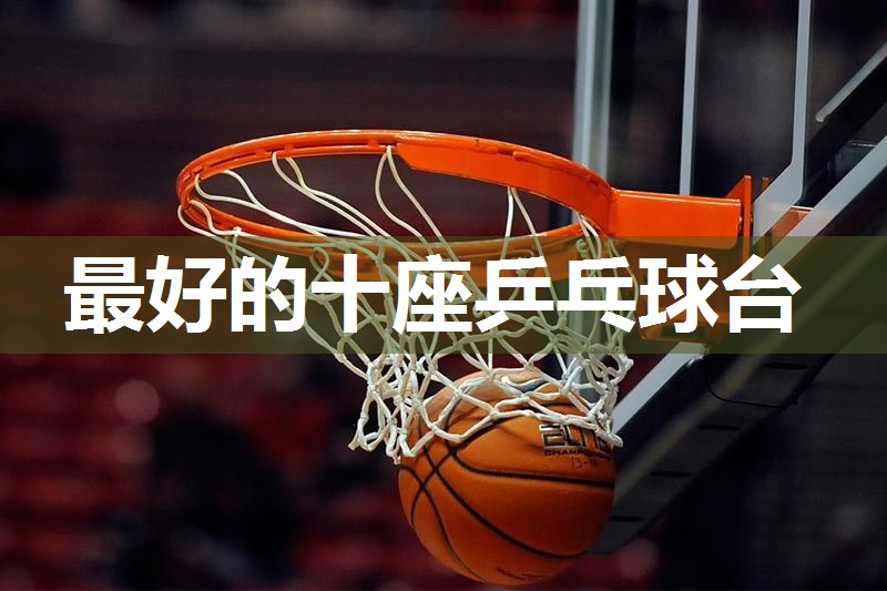 最好的十座乒乓球台