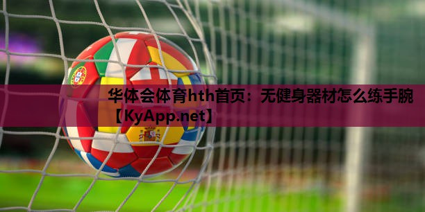 无健身器材怎么练手腕 无健身器材怎么练手腕