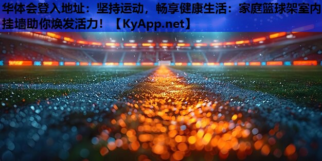 坚持运动,畅享健康生活:家庭篮球架室内挂墙助你焕发活力! 坚持运动,畅享健康生活:家庭篮球架室内挂墙助你焕发活力!