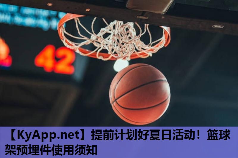 提前计划好夏日活动!篮球架预埋件使用须知 提前计划好夏日活动!篮球架预埋件使用须知