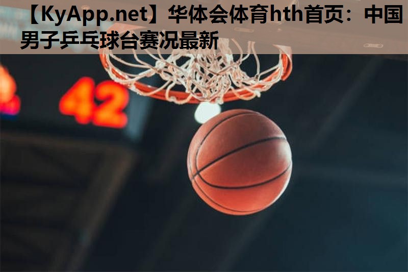 中国男子乒乓球台赛况最新 中国男子乒乓球台赛况最新
