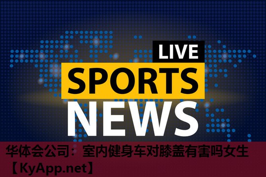 室内健身车对膝盖有害吗女生 室内健身车对膝盖有害吗女生