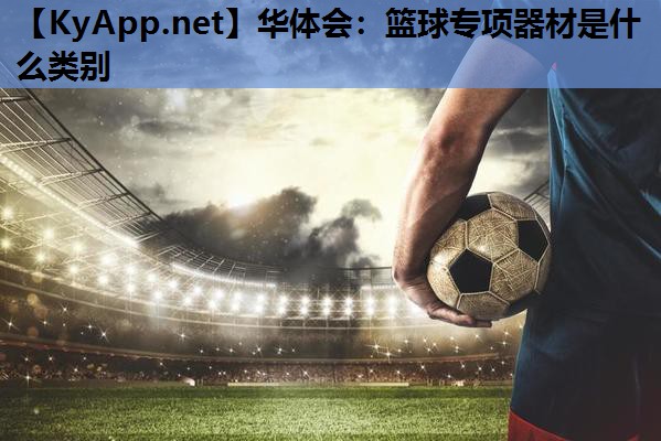 篮球专项器材是什么类别 篮球专项器材是什么类别