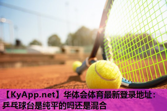乒乓球台是纯平的吗还是混合 乒乓球台是纯平的吗还是混合