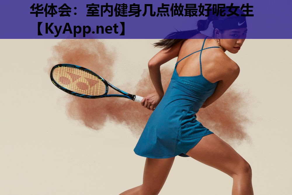 室内健身几点做最好呢女生 室内健身几点做最好呢女生