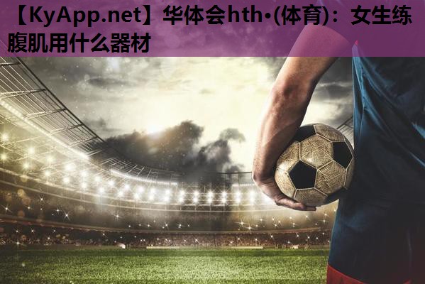 女生练腹肌用什么器材 女生练腹肌用什么器材