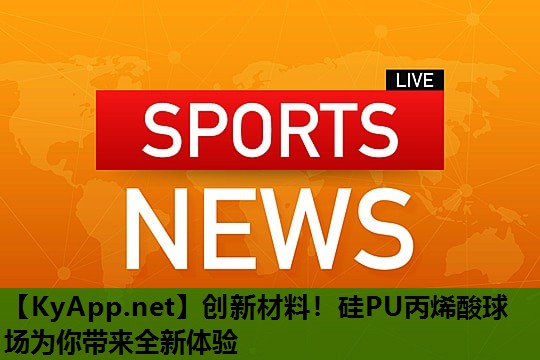 创新材料!硅PU丙烯酸球场为你带来全新体验 创新材料!硅PU丙烯酸球场为你带来全新体验