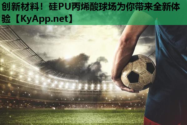 创新材料!硅PU丙烯酸球场为你带来全新体验 创新材料!硅PU丙烯酸球场为你带来全新体验