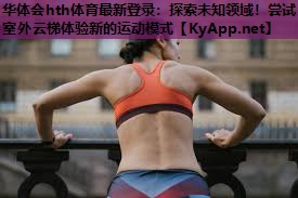 探索未知领域!尝试室外云梯体验新的运动模式 探索未知领域!尝试室外云梯体验新的运动模式