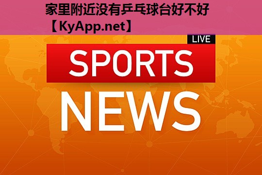 家里附近没有乒乓球台好不好 家里附近没有乒乓球台好不好