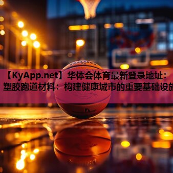 塑胶跑道材料:构建健康城市的重要基础设施 塑胶跑道材料:构建健康城市的重要基础设施
