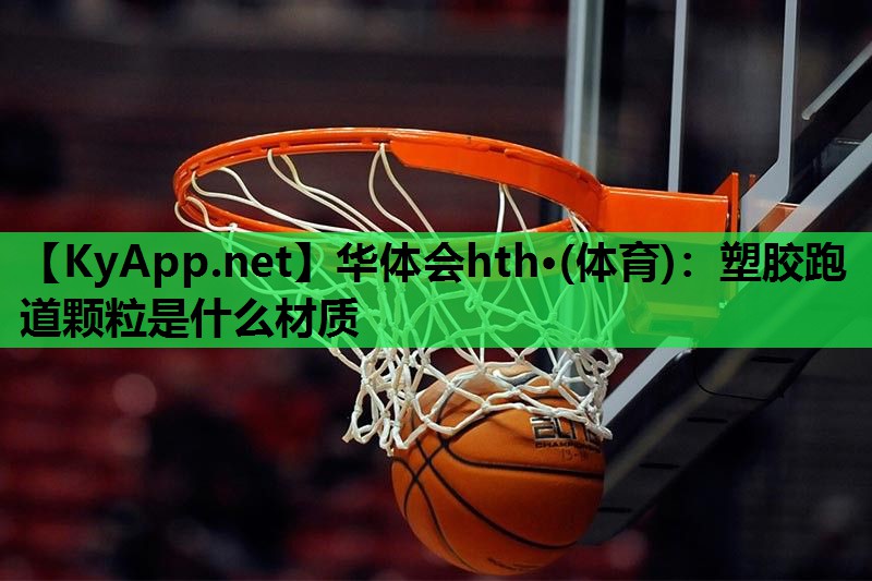 塑胶跑道颗粒是什么材质 塑胶跑道颗粒是什么材质
