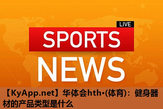 健身器材的产品类型是什么 健身器材的产品类型是什么