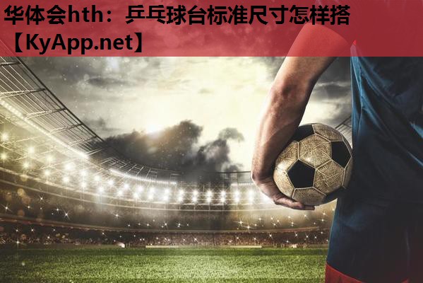 乒乓球台标准尺寸怎样搭 乒乓球台标准尺寸怎样搭