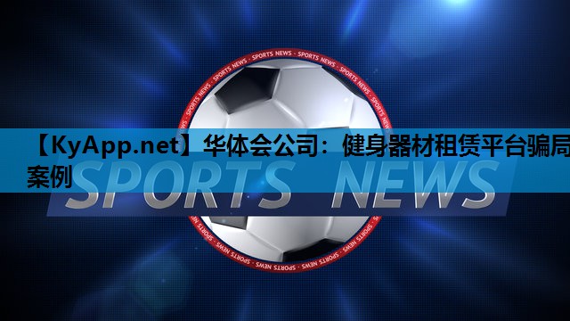 健身器材租赁平台骗局案例 健身器材租赁平台骗局案例