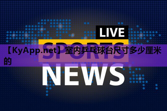 室内乒乓球台尺寸多少厘米的 室内乒乓球台尺寸多少厘米的