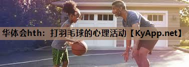 打羽毛球的心理活动 打羽毛球的心理活动