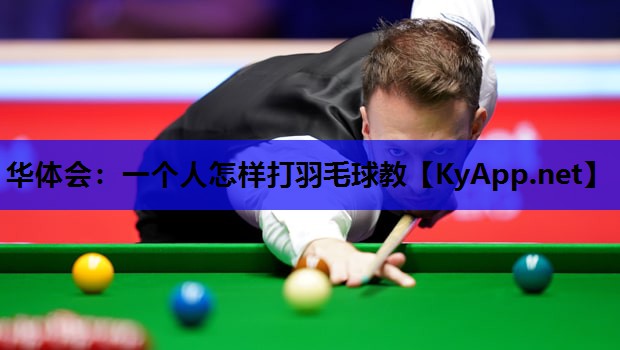 一个人怎样打羽毛球教 一个人怎样打羽毛球教