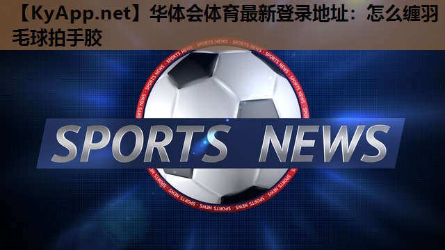 怎么缠羽毛球拍手胶 怎么缠羽毛球拍手胶
