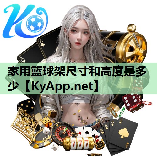 家用篮球架尺寸和高度是多少 家用篮球架尺寸和高度是多少