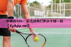 羽毛球单打多少个球一局 羽毛球单打多少个球一局