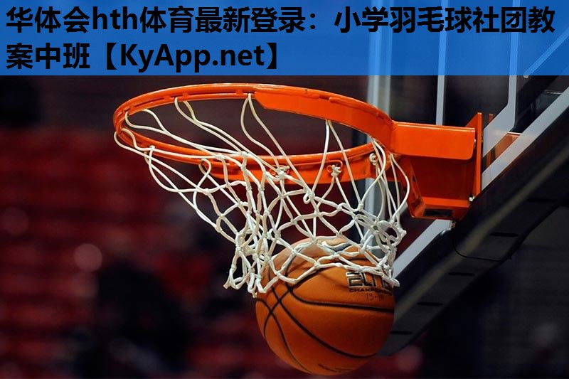 小学羽毛球社团教案中班 小学羽毛球社团教案中班