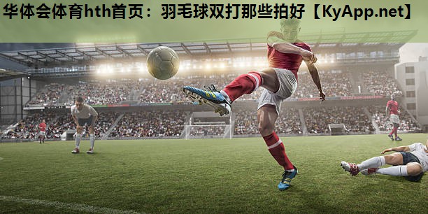 羽毛球双打那些拍好 羽毛球双打那些拍好