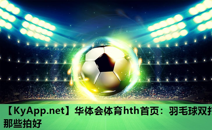 羽毛球双打那些拍好 羽毛球双打那些拍好