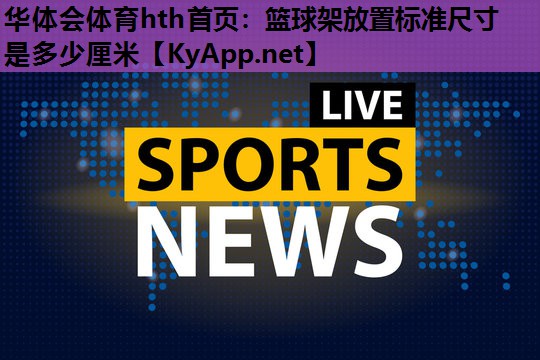 篮球架放置标准尺寸是多少厘米 篮球架放置标准尺寸是多少厘米