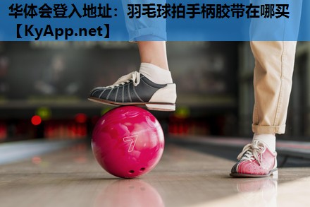 羽毛球拍手柄胶带在哪买 羽毛球拍手柄胶带在哪买