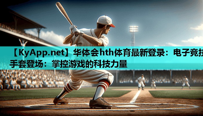 电子竞技手套登场:掌控游戏的科技力量 电子竞技手套登场:掌控游戏的科技力量