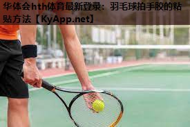 羽毛球拍手胶的粘贴方法 羽毛球拍手胶的粘贴方法