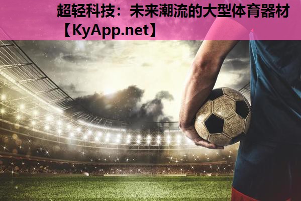 超轻科技:未来潮流的大型体育器材 超轻科技:未来潮流的大型体育器材