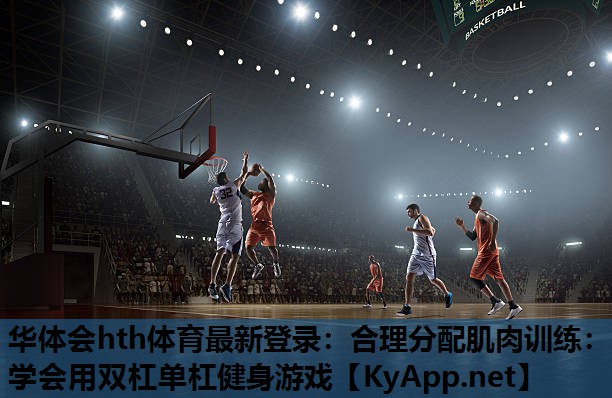 合理分配肌肉训练:学会用双杠单杠健身游戏 合理分配肌肉训练:学会用双杠单杠健身游戏